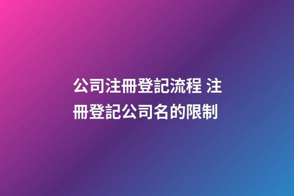 公司注冊登記流程 注冊登記公司名的限制-第1張-公司起名-玄機派